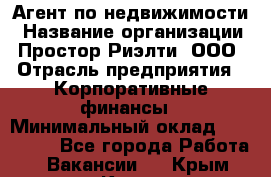 Агент по недвижимости › Название организации ­ Простор-Риэлти, ООО › Отрасль предприятия ­ Корпоративные финансы › Минимальный оклад ­ 150 000 - Все города Работа » Вакансии   . Крым,Керчь